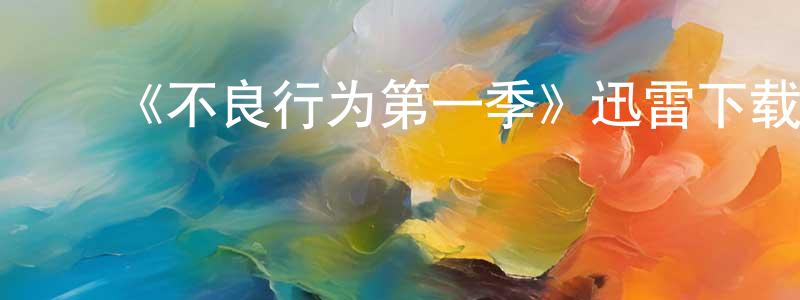曹俊卿发布《不良行为第一季》迅雷下载/在线观看-都市情感-美剧天堂